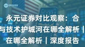 永元证券对比观察：合规与牌照与技术护城河在哪全解析｜深度报告