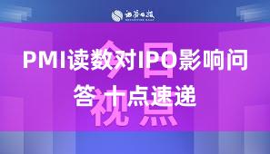 PMI读数对IPO影响问答 十点速递