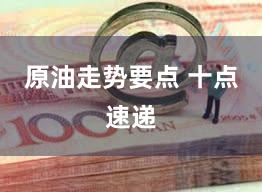 原油走势要点 十点速递