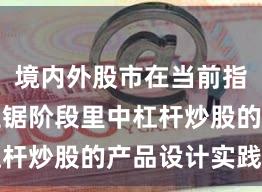 境内外股市在当前指数反复拉锯阶段里中杠杆炒股的产品设计实践路