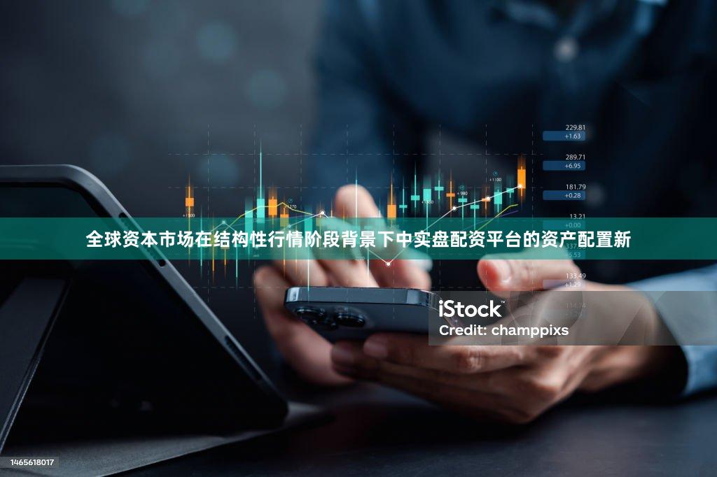 全球资本市场在结构性行情阶段背景下中实盘配资平台的资产配置新