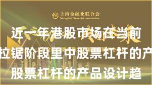 近一年港股市场在当前指数反复拉锯阶段里中股票杠杆的产品设计趋