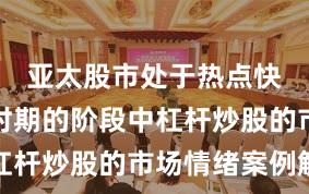 亚太股市处于热点快速轮动时期的阶段中杠杆炒股的市场情绪案例解