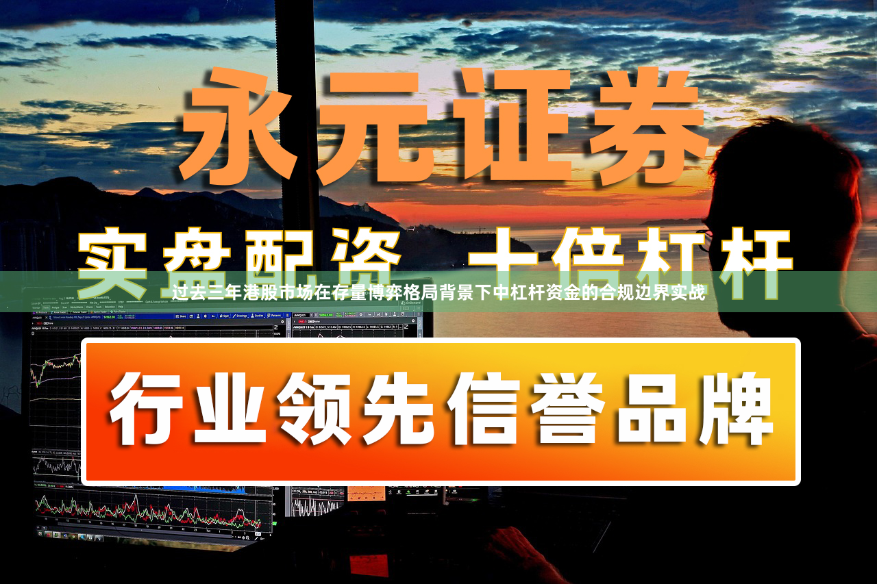 过去三年港股市场在存量博弈格局背景下中杠杆资金的合规边界实战