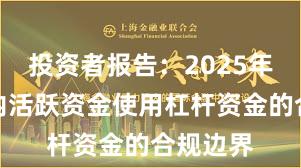 投资者报告：2025年以来场内活跃资金使用杠杆资金的合规边界