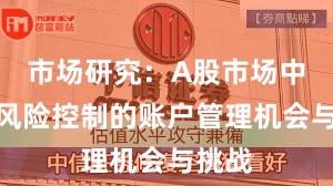 市场研究：A股市场中配资风险控制的账户管理机会与挑战