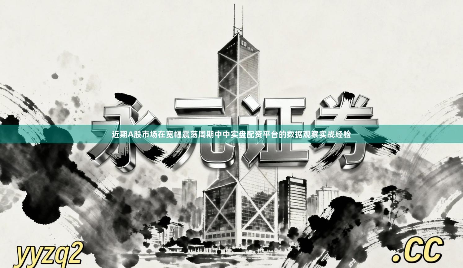 近期A股市场在宽幅震荡周期中中实盘配资平台的数据观察实战经验