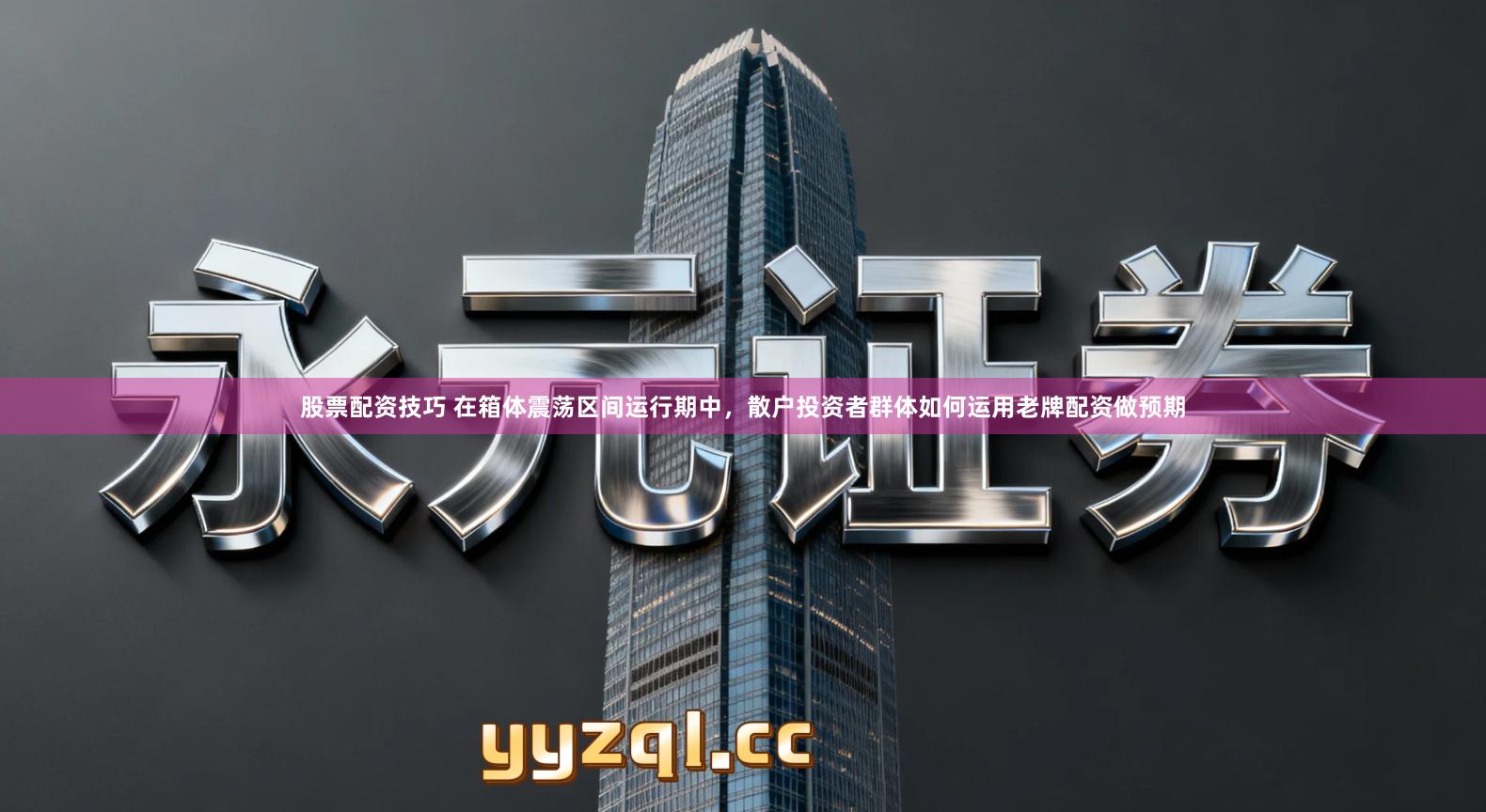 股票配资技巧 在箱体震荡区间运行期中，散户投资者群体如何运用老牌配资做预期