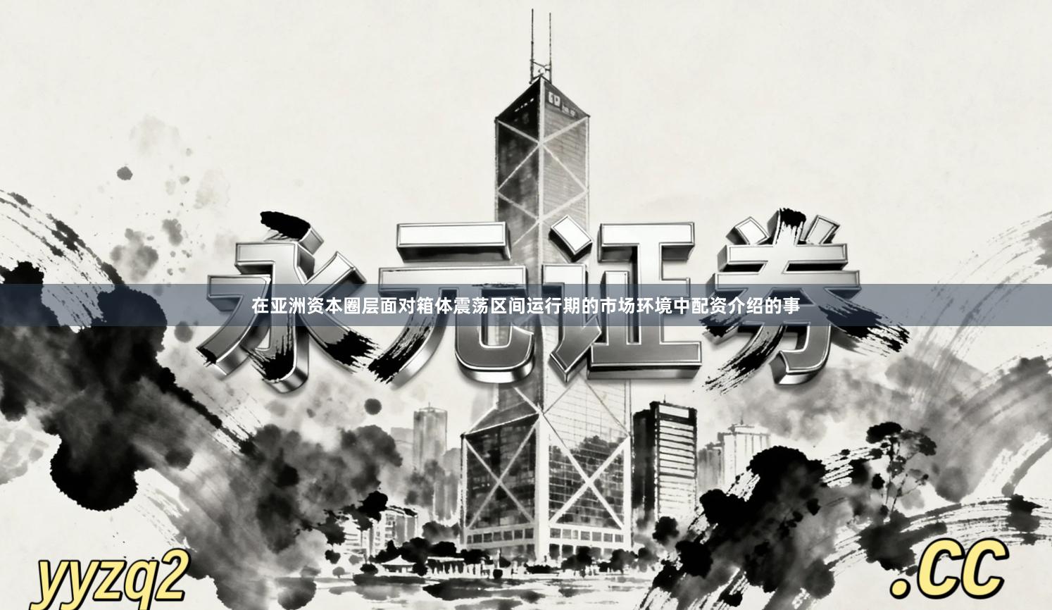 在亚洲资本圈层面对箱体震荡区间运行期的市场环境中配资介绍的事