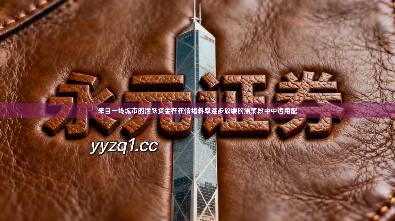 来自一线城市的活跃资金在在情绪斜率逐步放缓的震荡段中中运用配