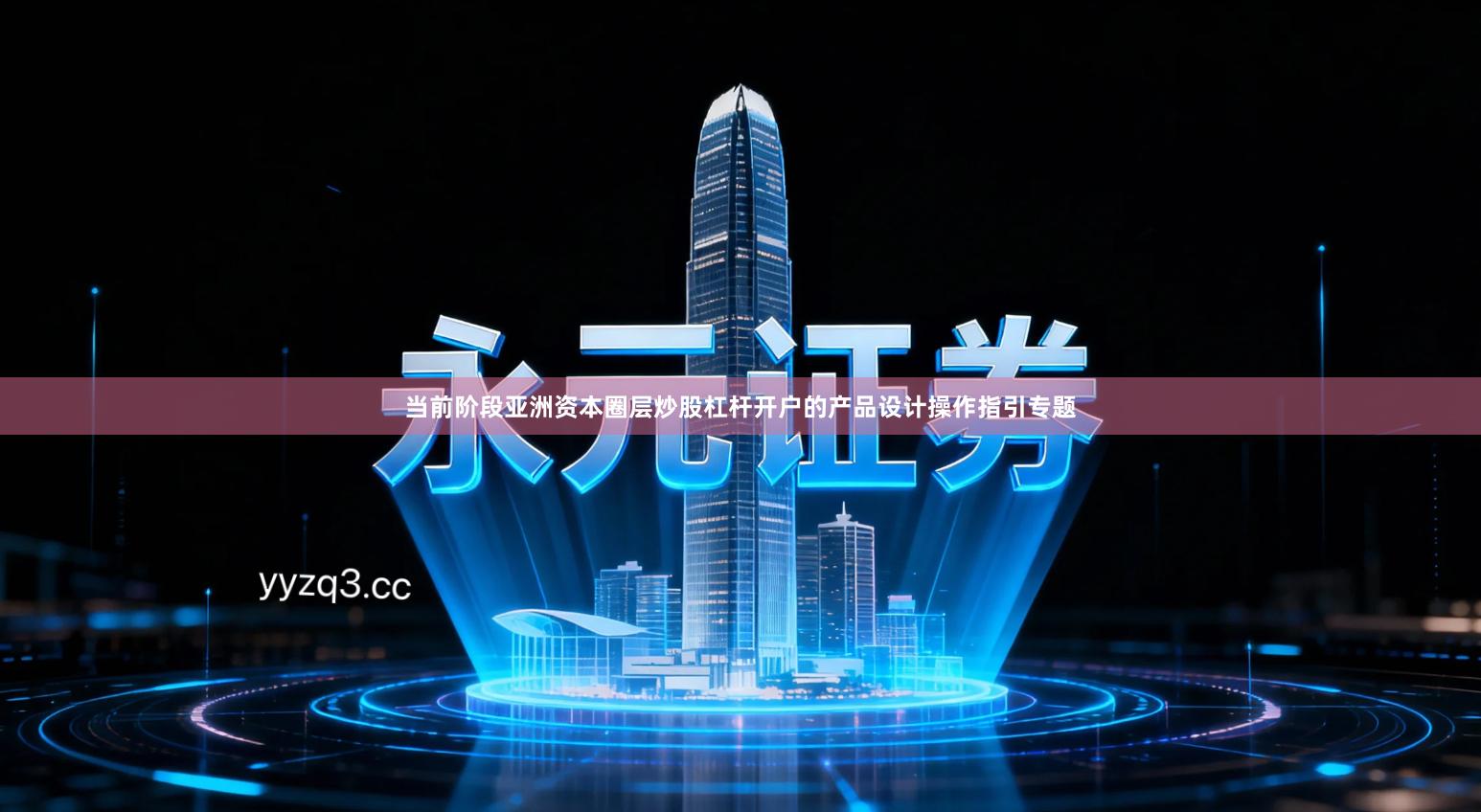 当前阶段亚洲资本圈层炒股杠杆开户的产品设计操作指引专题