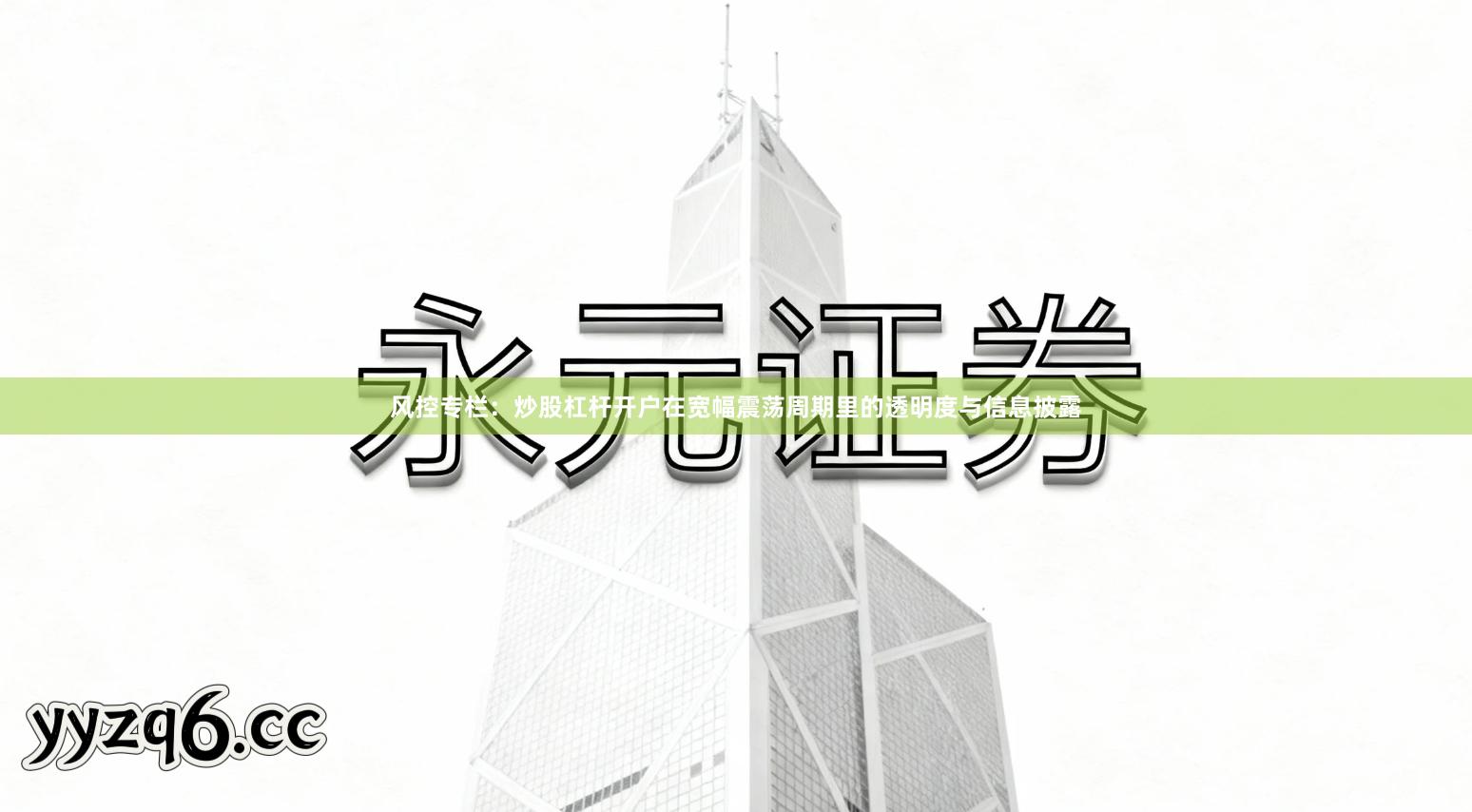 风控专栏：炒股杠杆开户在宽幅震荡周期里的透明度与信息披露