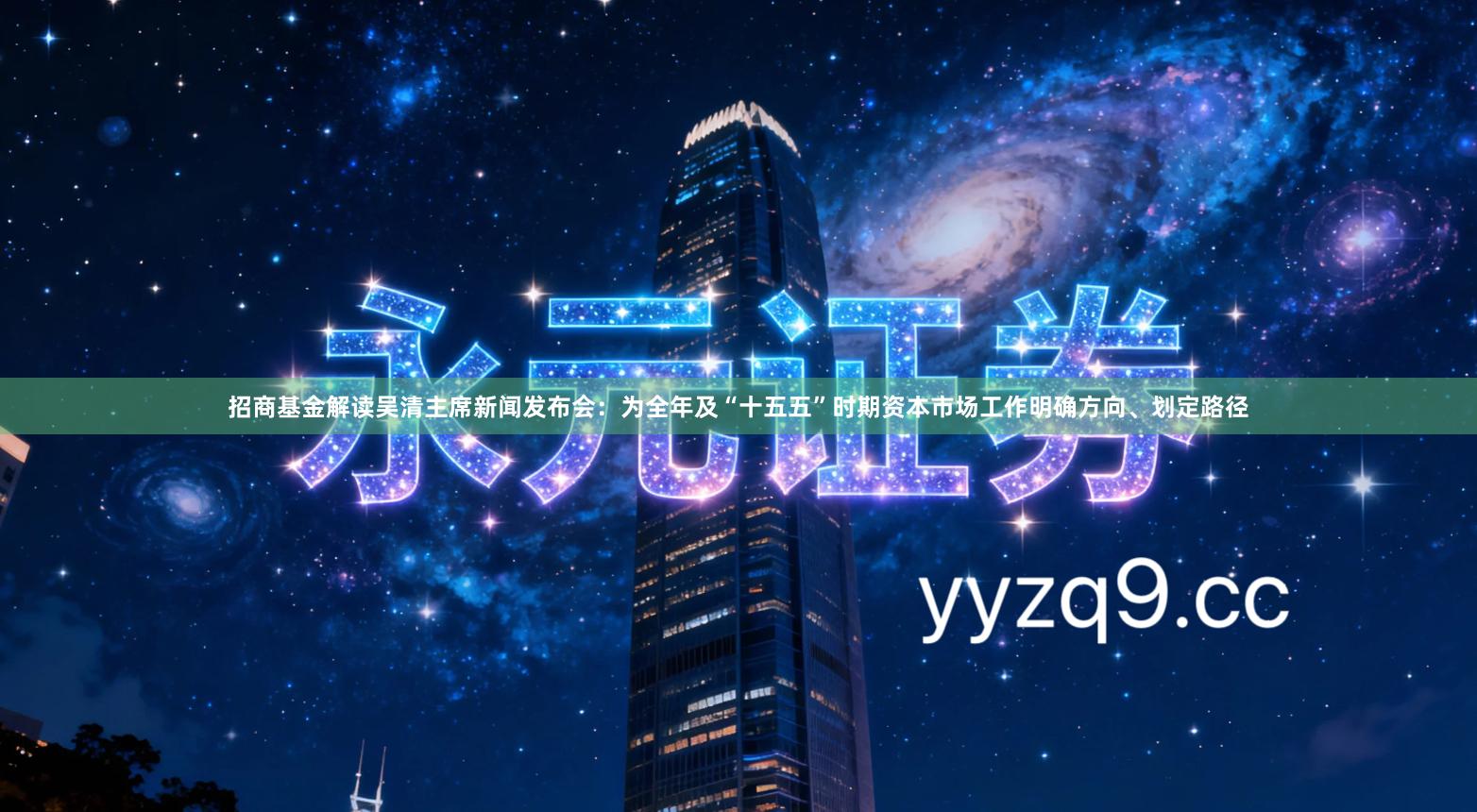 招商基金解读吴清主席新闻发布会：为全年及“十五五”时期资本市场工作明确方向、划定路径